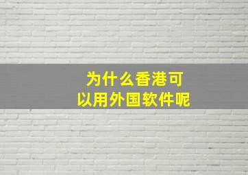 为什么香港可以用外国软件呢