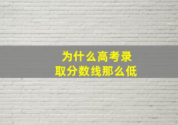 为什么高考录取分数线那么低