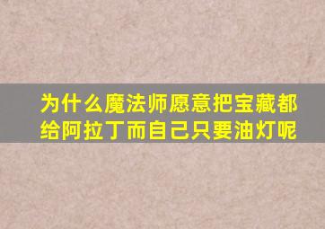 为什么魔法师愿意把宝藏都给阿拉丁而自己只要油灯呢