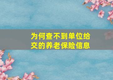 为何查不到单位给交的养老保险信息