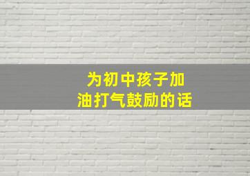 为初中孩子加油打气鼓励的话