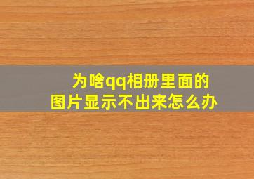 为啥qq相册里面的图片显示不出来怎么办