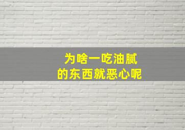 为啥一吃油腻的东西就恶心呢