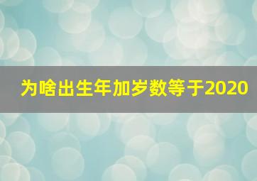 为啥出生年加岁数等于2020