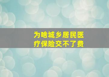 为啥城乡居民医疗保险交不了费