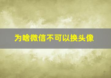 为啥微信不可以换头像