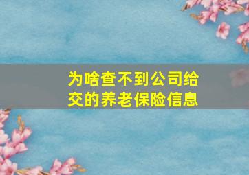 为啥查不到公司给交的养老保险信息