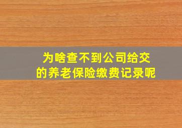 为啥查不到公司给交的养老保险缴费记录呢