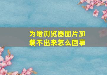 为啥浏览器图片加载不出来怎么回事