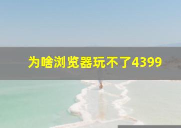 为啥浏览器玩不了4399