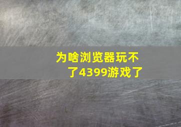 为啥浏览器玩不了4399游戏了