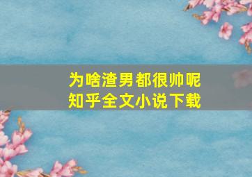 为啥渣男都很帅呢知乎全文小说下载