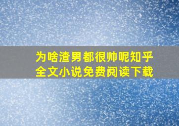 为啥渣男都很帅呢知乎全文小说免费阅读下载