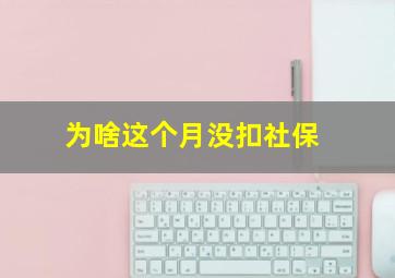 为啥这个月没扣社保