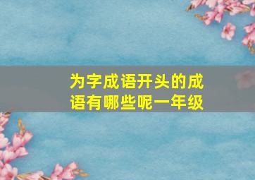 为字成语开头的成语有哪些呢一年级