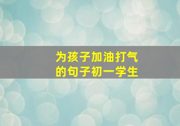 为孩子加油打气的句子初一学生