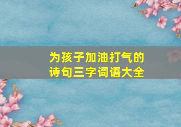 为孩子加油打气的诗句三字词语大全