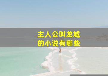 主人公叫龙城的小说有哪些