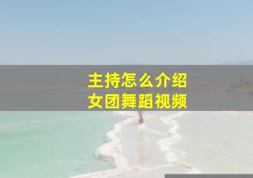 主持怎么介绍女团舞蹈视频