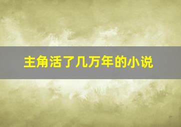 主角活了几万年的小说