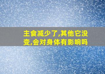 主食减少了,其他它没变,会对身体有影响吗