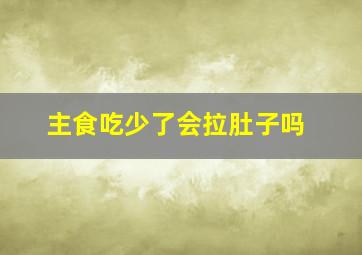 主食吃少了会拉肚子吗