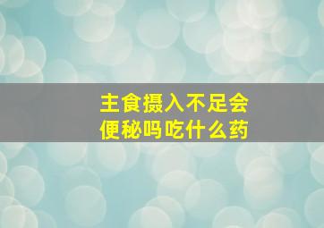 主食摄入不足会便秘吗吃什么药