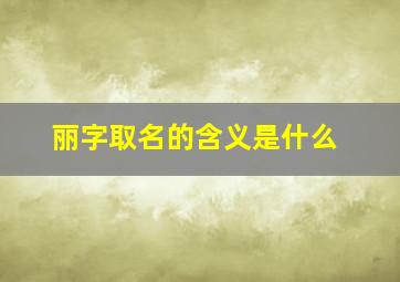 丽字取名的含义是什么