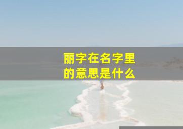 丽字在名字里的意思是什么