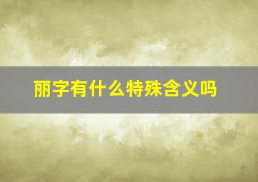 丽字有什么特殊含义吗