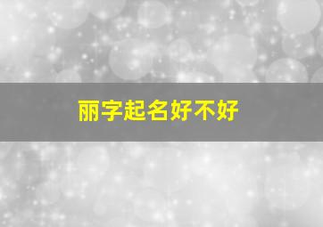 丽字起名好不好