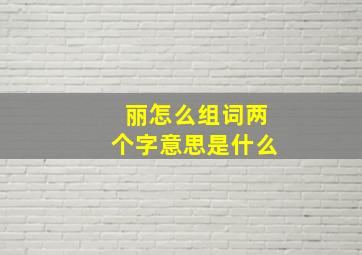 丽怎么组词两个字意思是什么