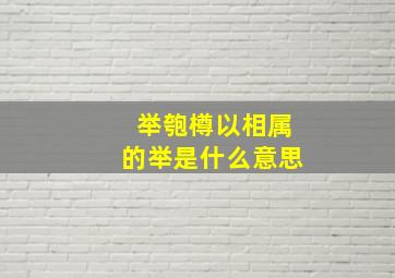 举匏樽以相属的举是什么意思