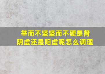 举而不坚坚而不硬是肾阴虚还是阳虚呢怎么调理