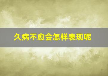 久病不愈会怎样表现呢