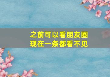 之前可以看朋友圈现在一条都看不见