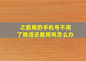 之前用的手机号不用了微信还能用吗怎么办