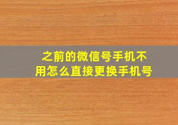 之前的微信号手机不用怎么直接更换手机号