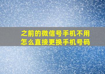 之前的微信号手机不用怎么直接更换手机号码