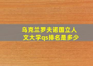 乌克兰罗夫诺国立人文大学qs排名是多少