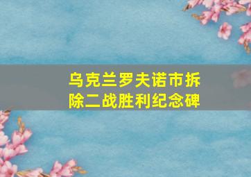 乌克兰罗夫诺市拆除二战胜利纪念碑