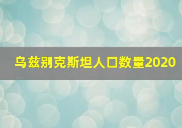 乌兹别克斯坦人口数量2020