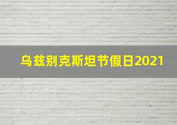 乌兹别克斯坦节假日2021