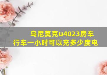 乌尼莫克u4023房车行车一小时可以充多少度电