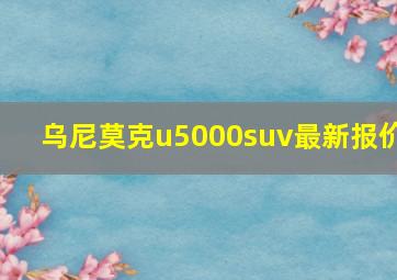 乌尼莫克u5000suv最新报价