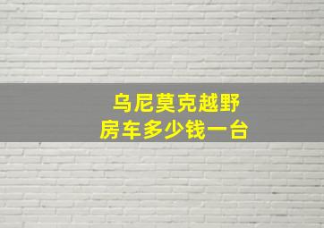 乌尼莫克越野房车多少钱一台