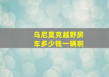 乌尼莫克越野房车多少钱一辆啊