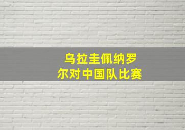 乌拉圭佩纳罗尔对中国队比赛