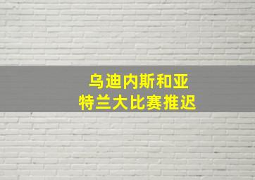 乌迪内斯和亚特兰大比赛推迟