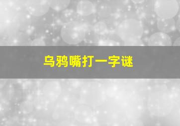 乌鸦嘴打一字谜